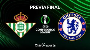 Previa gran final Conference League: Real Betis vs Chelsea, en vivo