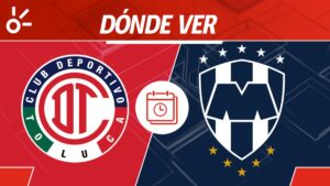 Toluca vs Monterrey, en vivo: Horario y dónde ver el partido de vuelta de los cuartos de final de la Liga MX